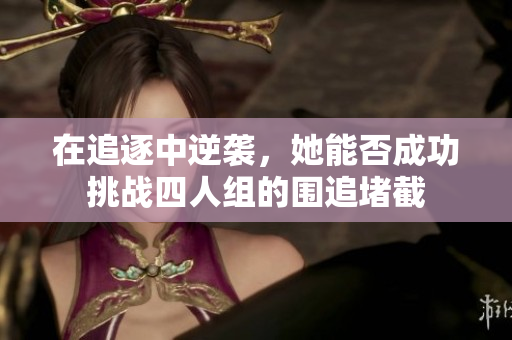 在追逐中逆袭，她能否成功挑战四人组的围追堵截