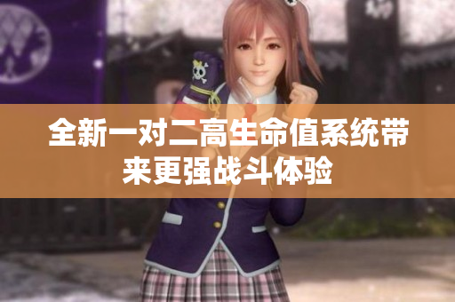 全新一对二高生命值系统带来更强战斗体验