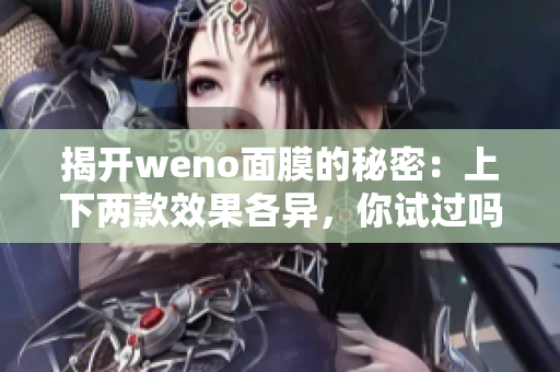 揭开weno面膜的秘密：上下两款效果各异，你试过吗？
