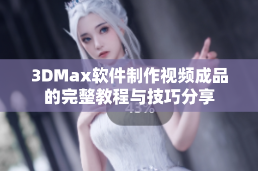 3DMax软件制作视频成品的完整教程与技巧分享