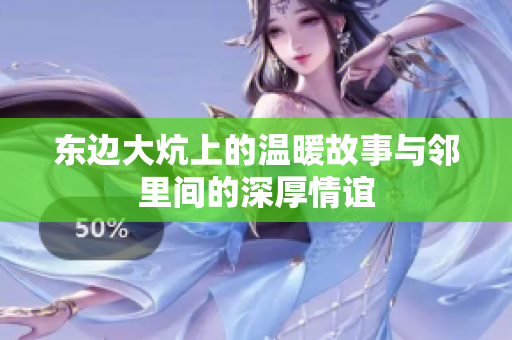 东边大炕上的温暖故事与邻里间的深厚情谊