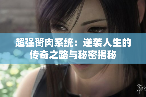 超强胬肉系统：逆袭人生的传奇之路与秘密揭秘