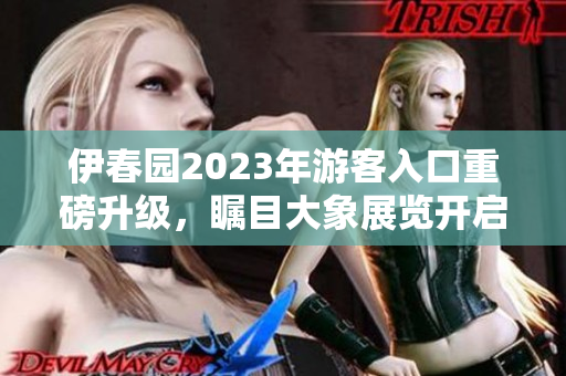 伊春园2023年游客入口重磅升级，瞩目大象展览开启新体验