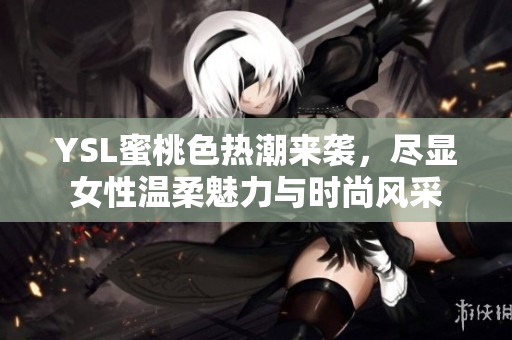 YSL蜜桃色热潮来袭，尽显女性温柔魅力与时尚风采