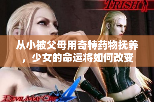 从小被父母用奇特药物抚养，少女的命运将如何改变