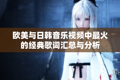 欧美与日韩音乐视频中最火的经典歌词汇总与分析