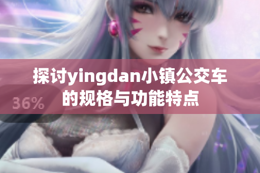 探讨yingdan小镇公交车的规格与功能特点