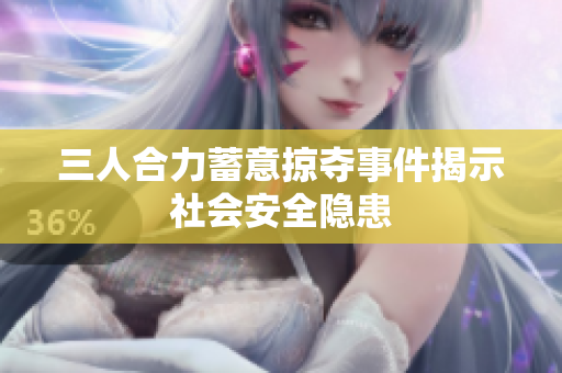 三人合力蓄意掠夺事件揭示社会安全隐患