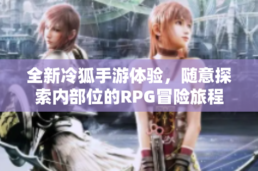 全新冷狐手游体验，随意探索内部位的RPG冒险旅程