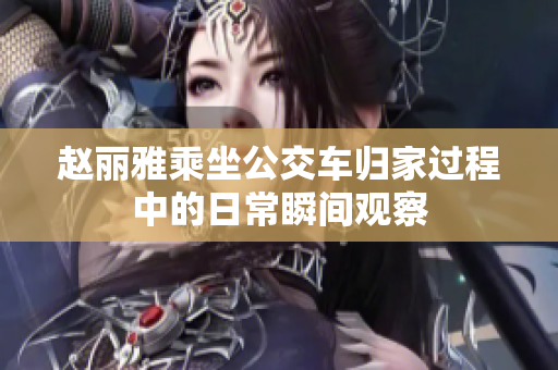 赵丽雅乘坐公交车归家过程中的日常瞬间观察