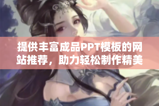 提供丰富成品PPT模板的网站推荐，助力轻松制作精美幻灯片