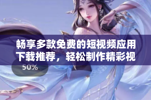 畅享多款免费的短视频应用下载推荐，轻松制作精彩视频内容