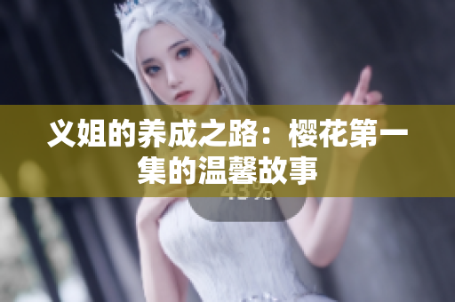义姐的养成之路：樱花第一集的温馨故事