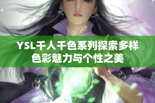 YSL千人千色系列探索多样色彩魅力与个性之美