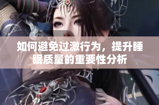 如何避免过激行为，提升睡眠质量的重要性分析