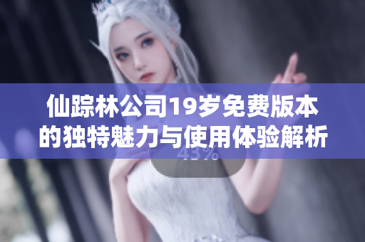 仙踪林公司19岁免费版本的独特魅力与使用体验解析