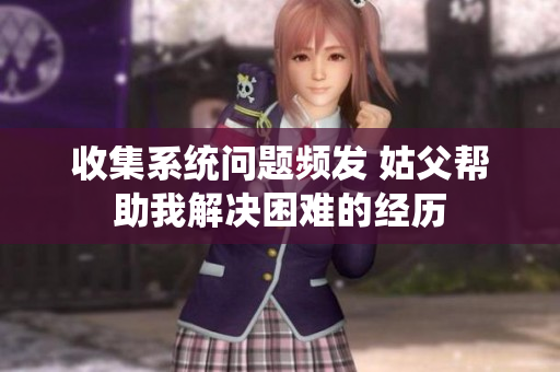 收集系统问题频发 姑父帮助我解决困难的经历