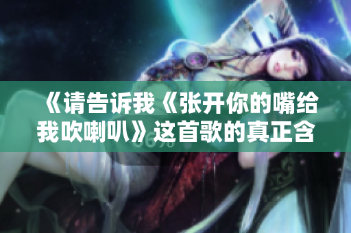 《请告诉我《张开你的嘴给我吹喇叭》这首歌的真正含义》