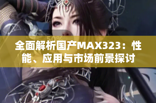 全面解析国产MAX323：性能、应用与市场前景探讨