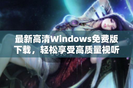 最新高清Windows免费版下载，轻松享受高质量视听体验