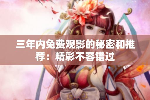 三年内免费观影的秘密和推荐：精彩不容错过