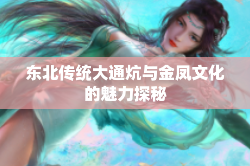东北传统大通炕与金凤文化的魅力探秘