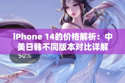 iPhone 14的价格解析：中美日韩不同版本对比详解