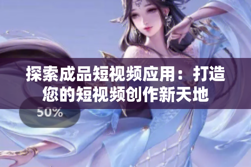 探索成品短视频应用：打造您的短视频创作新天地