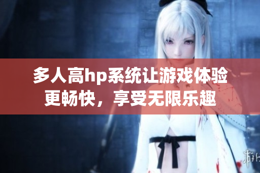 多人高hp系统让游戏体验更畅快，享受无限乐趣