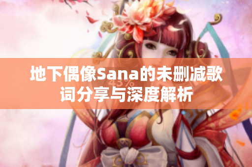 地下偶像Sana的未删减歌词分享与深度解析