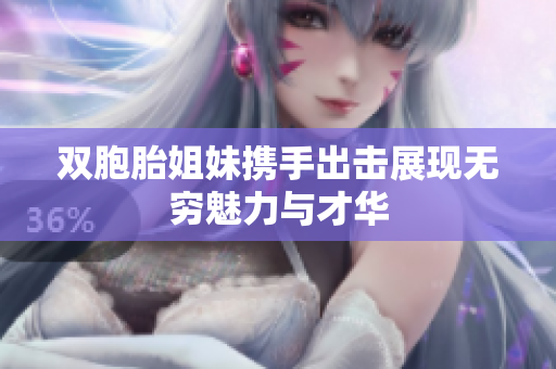 双胞胎姐妹携手出击展现无穷魅力与才华