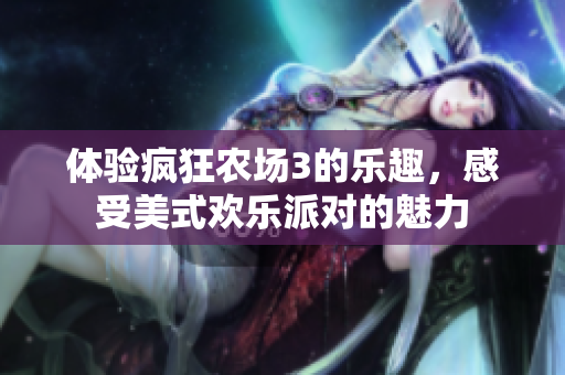 体验疯狂农场3的乐趣，感受美式欢乐派对的魅力