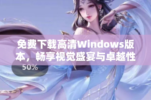 免费下载高清Windows版本，畅享视觉盛宴与卓越性能