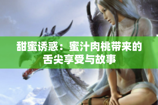 甜蜜诱惑：蜜汁肉桃带来的舌尖享受与故事