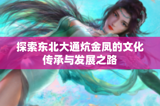 探索东北大通炕金凤的文化传承与发展之路