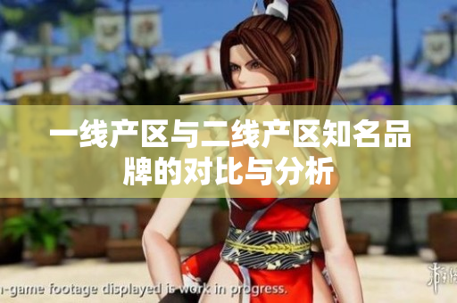 一线产区与二线产区知名品牌的对比与分析