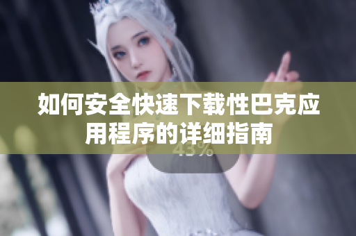 如何安全快速下载性巴克应用程序的详细指南