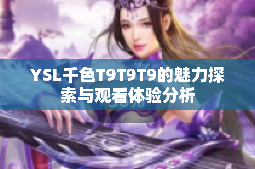 YSL千色T9T9T9的魅力探索与观看体验分析