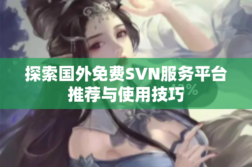 探索国外免费SVN服务平台推荐与使用技巧