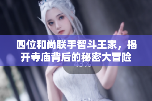 四位和尚联手智斗王家，揭开寺庙背后的秘密大冒险