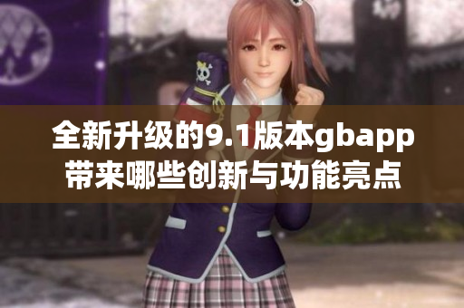 全新升级的9.1版本gbapp带来哪些创新与功能亮点