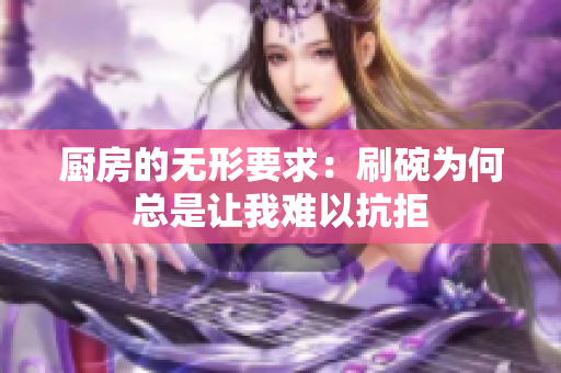 厨房的无形要求：刷碗为何总是让我难以抗拒