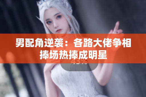 男配角逆袭：各路大佬争相捧场热捧成明星