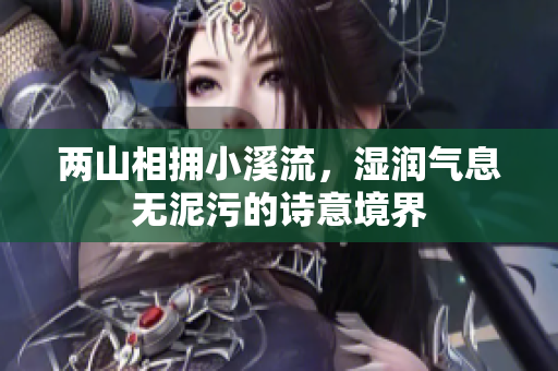 两山相拥小溪流，湿润气息无泥污的诗意境界