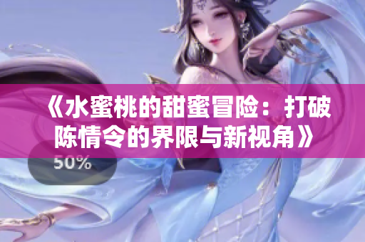 《水蜜桃的甜蜜冒险：打破陈情令的界限与新视角》