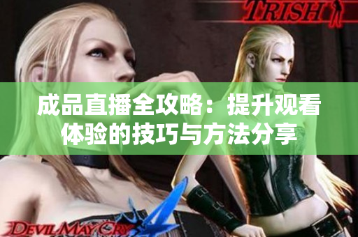 成品直播全攻略：提升观看体验的技巧与方法分享