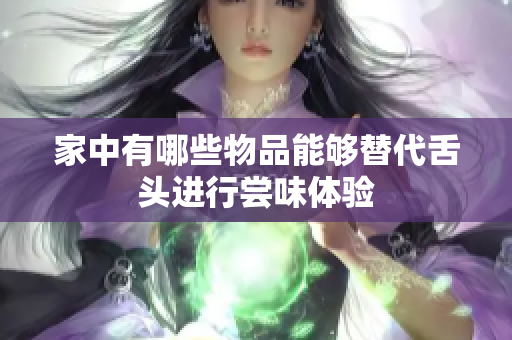 家中有哪些物品能够替代舌头进行尝味体验