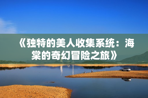 《独特的美人收集系统：海棠的奇幻冒险之旅》