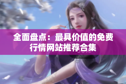 全面盘点：最具价值的免费行情网站推荐合集