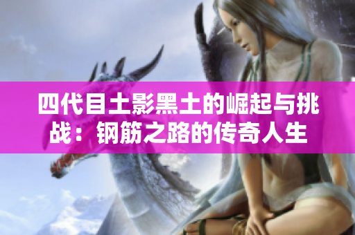 四代目土影黑土的崛起与挑战：钢筋之路的传奇人生